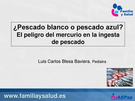 10/5/2017 9:47 AM ¿Pescado blanco o pescado azul? El peligro del mercurio en la ingesta de pescado Luis Carlos Blesa Baviera. Pediatra.