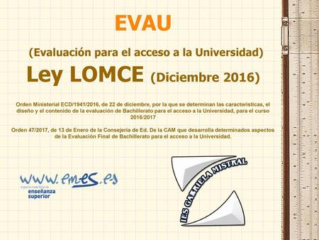 EVAU (Evaluación para el acceso a la Universidad) Ley LOMCE (Diciembre 2016) Orden Ministerial ECD/1941/2016, de 22 de diciembre, por la que se determinan.