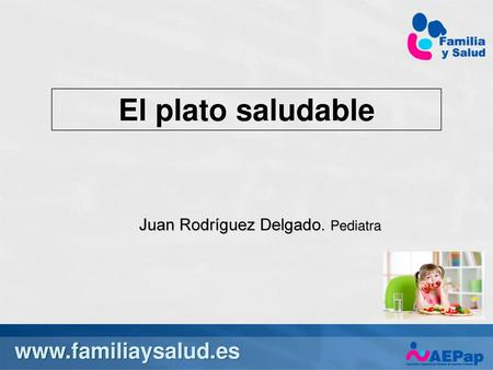 10/7/2017 1:09 PM El plato saludable Juan Rodríguez Delgado. Pediatra 