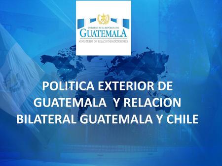 POLITICA EXTERIOR DE GUATEMALA Y RELACION BILATERAL GUATEMALA Y CHILE