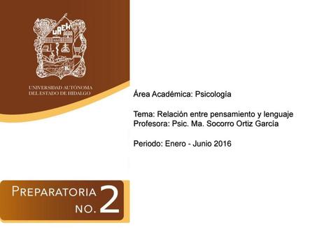 Área Académica: Psicología Tema: Relación entre pensamiento y lenguaje Profesora: Psic. Ma. Socorro Ortiz García Periodo: Enero - Junio 2016.