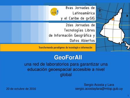 GeoForAll una red de laboratorios para garantizar una educación geoespacial accesible a nivel global Sergio Acosta y Lara sergio.acostaylara@mtop.gub.uy.