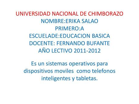UNIVERSIDAD NACIONAL DE CHIMBORAZO NOMBRE:ERIKA SALAO PRIMERO:A ESCUELADE:EDUCACION BASICA DOCENTE: FERNANDO BUFANTE AÑO LECTIVO 2011-2012 Es un sistemas.