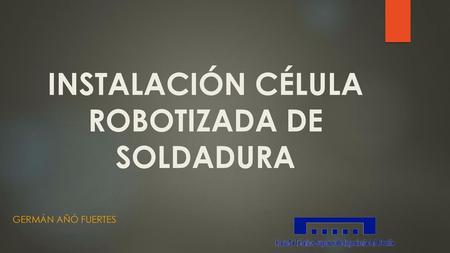 INSTALACIÓN CÉLULA ROBOTIZADA DE SOLDADURA