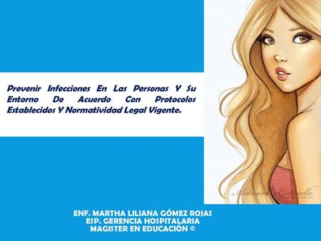 Prevenir Infecciones En Las Personas Y Su Entorno De Acuerdo Con Protocolos Establecidos Y Normatividad Legal Vigente. Enf. Martha Liliana Gómez Rojas.