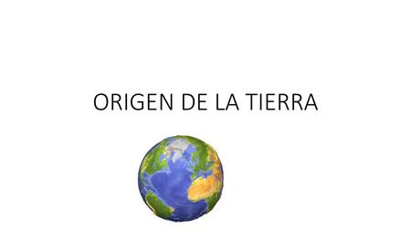 ORIGEN DE LA TIERRA.