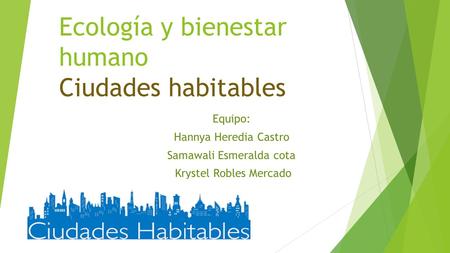 Ecología y bienestar humano Ciudades habitables Equipo: Hannya Heredia Castro Samawali Esmeralda cota Krystel Robles Mercado.
