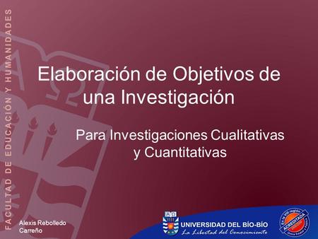 Alexis Rebolledo Carreño Elaboración de Objetivos de una Investigación Para Investigaciones Cualitativas y Cuantitativas.