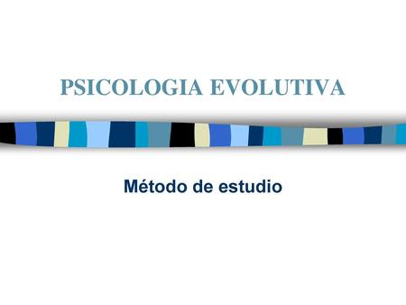 PSICOLOGIA EVOLUTIVA Método de estudio.