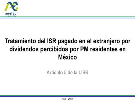 Tratamiento del ISR pagado en el extranjero por dividendos percibidos por PM residentes en México Artículo 5 de la LISR Abril - 2017.