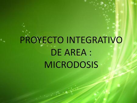 PROYECTO INTEGRATIVO DE AREA : MICRODOSIS