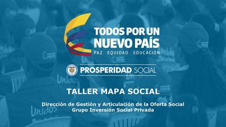 TALLER MAPA SOCIAL Dirección de Gestión y Articulación de la Oferta Social Grupo Inversión Social Privada.