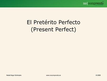 El Pretérito Perfecto (Present Perfect) Natali Seguí Schimpke