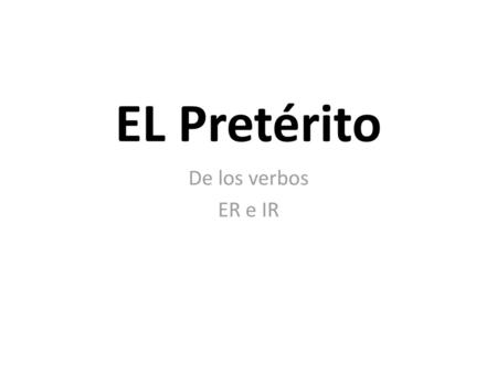 EL Pretérito De los verbos ER e IR.