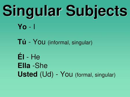 Singular Subjects Yo - I Tú - You (informal, singular) Él - He