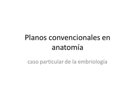 Planos convencionales en anatomía caso particular de la embriología.
