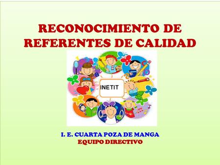 RECONOCIMIENTO DE REFERENTES DE CALIDAD I. E. CUARTA POZA DE MANGA EQUIPO DIRECTIVO INETIT.
