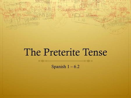 The Preterite Tense Spanish 1 – 6.2.