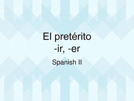 El pretérito -ir, -er Spanish II.