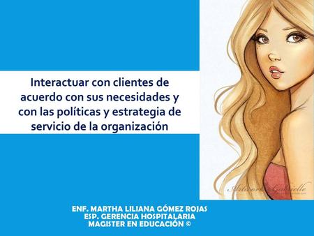 Interactuar con clientes de acuerdo con sus necesidades y con las políticas y estrategia de servicio de la organización Enf. Martha Liliana Gómez Rojas.