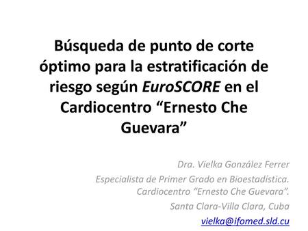 Búsqueda de punto de corte óptimo para la estratificación de riesgo según EuroSCORE en el Cardiocentro “Ernesto Che Guevara” Dra. Vielka González Ferrer.