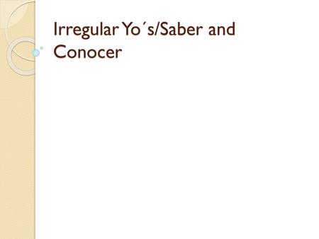 Irregular Yo´s/Saber and Conocer
