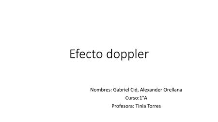 Efecto doppler Nombres: Gabriel Cid, Alexander Orellana Curso:1°A