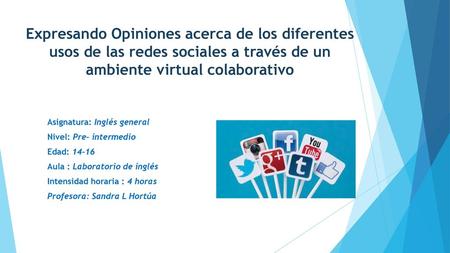 Expresando Opiniones acerca de los diferentes usos de las redes sociales a través de un ambiente virtual colaborativo Asignatura: Inglés general Nivel: