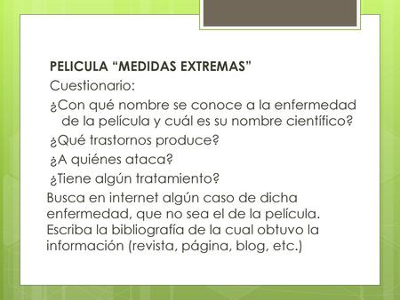 PELICULA “MEDIDAS EXTREMAS” Cuestionario: ¿Con qué nombre se conoce a la enfermedad de la película y cuál es su nombre científico? ¿Qué trastornos produce?