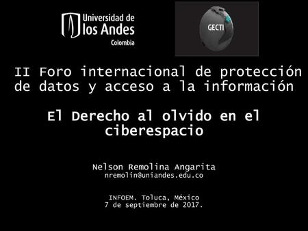 II Foro internacional de protección de datos y acceso a la información El Derecho al olvido en el ciberespacio Nelson Remolina Angarita nremolin@uniandes.edu.co.