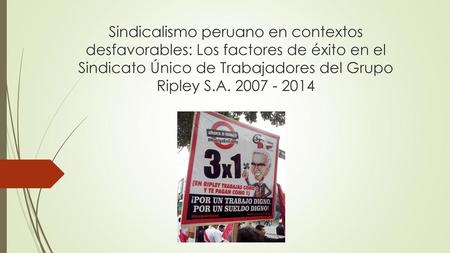 Sindicalismo peruano en contextos desfavorables: Los factores de éxito en el Sindicato Único de Trabajadores del Grupo Ripley S.A. 2007 - 2014 Esta tesis.