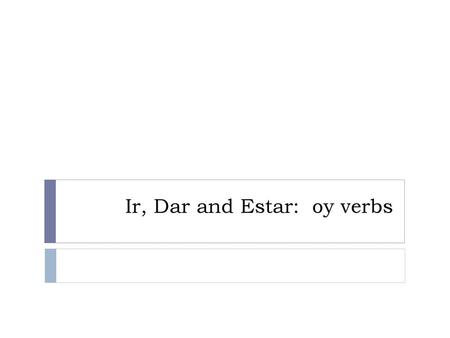 Ir, Dar and Estar: oy verbs