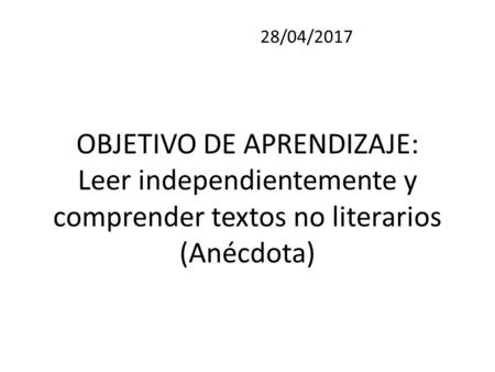 OBJETIVO DE APRENDIZAJE: Leer independientemente y comprender textos no literarios (Anécdota) 28/04/2017.
