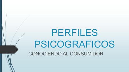 PERFILES PSICOGRAFICOS CONOCIENDO AL CONSUMIDOR.  El perfil psicográfico describe las características y las respuestas de una persona ante su medio ambiente.