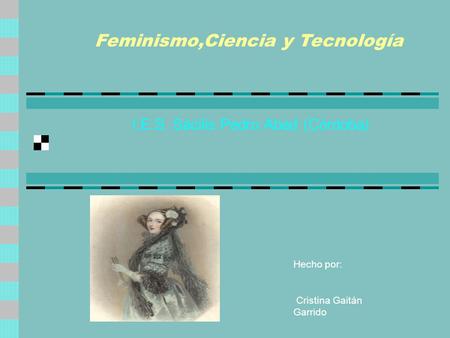 I.E.S. Sácilis Pedro Abad (Córdoba) Hecho por: Cristina Gaitán Garrido Feminismo,Ciencia y Tecnología.