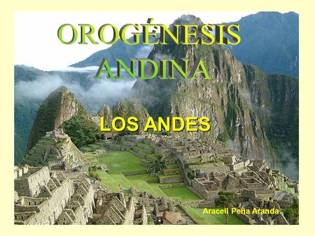 OROGÉNESIS ANDINA LOS ANDES Araceli Peña Aranda.