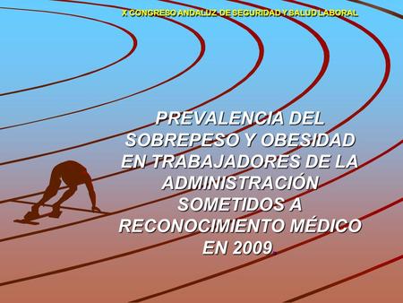 X CONGRESO ANDALUZ DE SEGURIDAD Y SALUD LABORAL PREVALENCIA DEL SOBREPESO Y OBESIDAD EN TRABAJADORES DE LA ADMINISTRACIÓN SOMETIDOS A RECONOCIMIENTO.