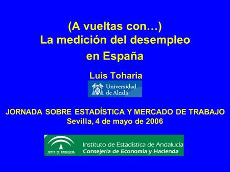 (A vueltas con…) La medición del desempleo en España Luis Toharia JORNADA SOBRE ESTADÍSTICA Y MERCADO DE TRABAJO Sevilla, 4 de mayo de 2006.