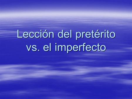 Lección del pretérito vs. el imperfecto. Is the action in the past still in the process of happening, or is it not? Is the action in the past still in.