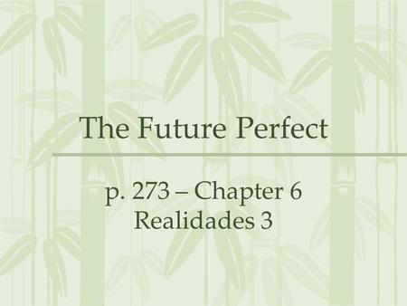 The Future Perfect p. 273 – Chapter 6 Realidades 3.