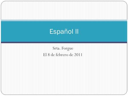 Srta. Forgue El 8 de febrero de 2011 Español II. Ahora mismo ¿Cómo fue el fin de semana? Habla por 5 minutos sobre lo que hiciste.