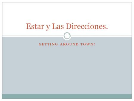 GETTING AROUND TOWN! Estar y Las Direcciones.. El Verbo Estar Use the verb estar to tell the location direction of people and things. For singular places,