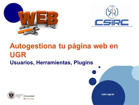 Csirc.ugr.es Autogestiona tu página web en UGR Usuarios, Herramientas, Plugins.