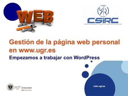 Csirc.ugr.es Gestión de la página web personal en www.ugr.es Empezamos a trabajar con WordPress.