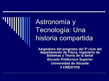 Astronomía y Tecnología: Una historia compartida Asignatura del programa del 3º ciclo del departamento de Física, Ingeniería de Sistemas y Teoría de la.