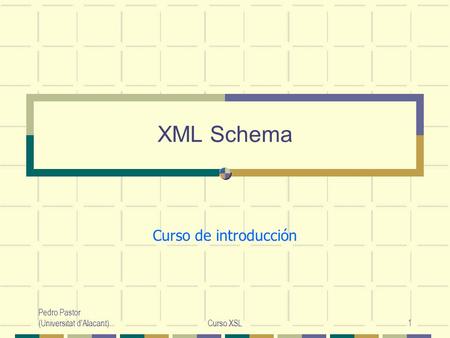 XML Schema Curso de introducción Pedro Pastor (Universitat d'Alacant)