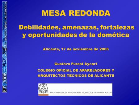 MESA REDONDA Debilidades, amenazas, fortalezas y oportunidades de la domótica Alicante, 17 de noviembre de 2006 Gustavo Furest Aycart COLEGIO OFICIAL.