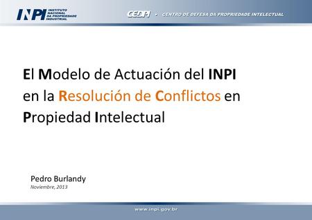 El Modelo de Actuación del INPI en la Resolución de Conflictos en Propiedad Intelectual Pedro Burlandy Noviembre, 2013.