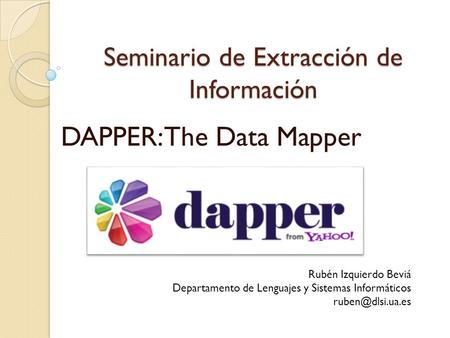 Seminario de Extracción de Información DAPPER: The Data Mapper Rubén Izquierdo Beviá Departamento de Lenguajes y Sistemas Informáticos