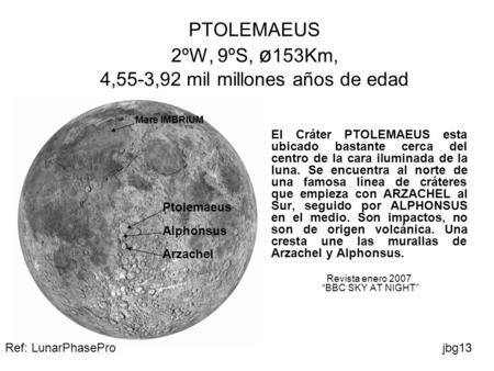 PTOLEMAEUS 2ºW, 9ºS, ø 153Km, 4,55-3,92 mil millones años de edad El Cráter PTOLEMAEUS esta ubicado bastante cerca del centro de la cara iluminada de la.